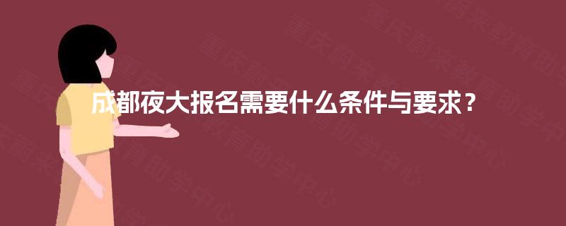 成都夜大报名需要什么条件与要求？