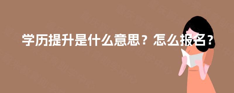 学历提升是什么意思？怎么报名？