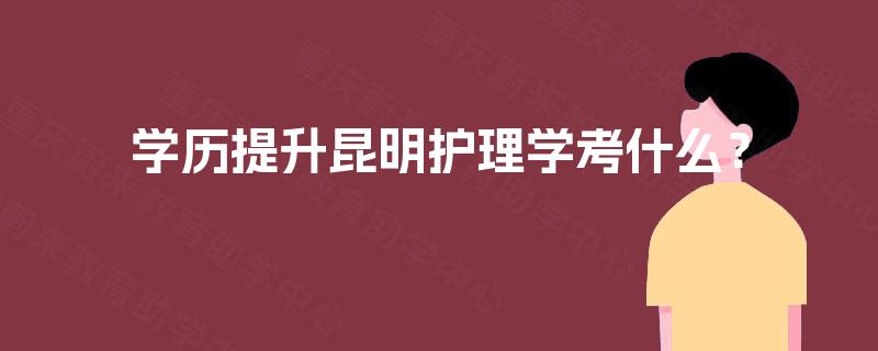 学历提升昆明护理学考什么？
