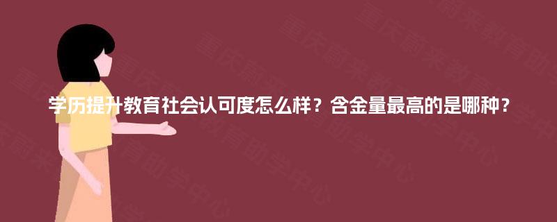 学历提升教育社会认可度怎么样?含金量最高的是哪种? 学历提升教育社会认可度怎么样?含金量最高的是哪种?