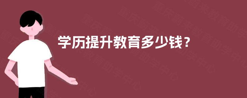 学历提升教育多少钱? 学历提升教育多少钱?