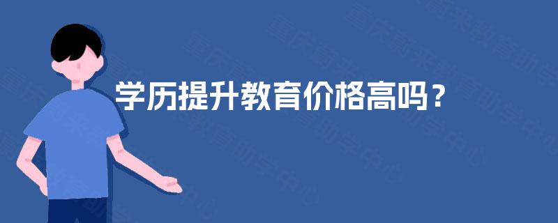 学历提升教育价格高吗? 学历提升教育价格高吗?