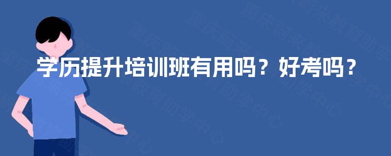 学历提升培训班有用吗？好考吗？