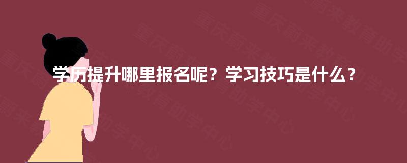 学历提升哪里报名呢？学习技巧是什么？