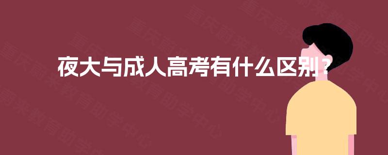 夜大与成人高考有什么区别? 夜大与成人高考有什么区别?