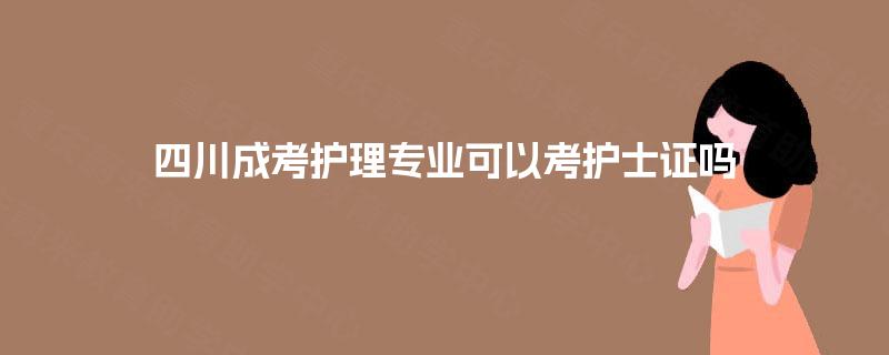 四川成考护理专业可以考护士证吗