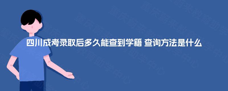 四川成考录取后多久能查到学籍 查询方法是什么 四川成考录取后多久能查到学籍 查询方法是什么