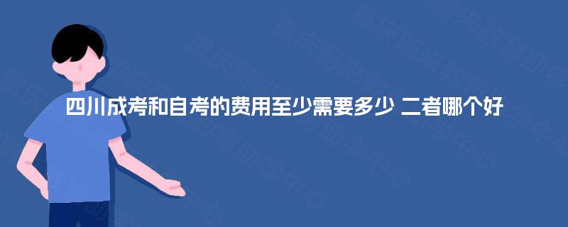 四川成考和自考的费用至少需要多少 二者哪个好