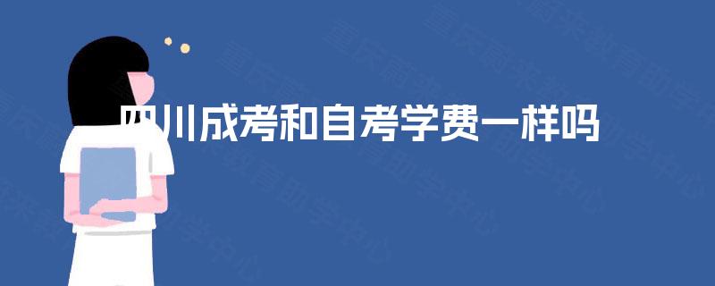 四川成考和自考学费一样吗 四川成考和自考学费一样吗