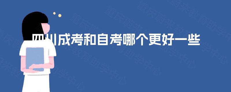 四川成考和自考哪个更好一些 四川成考和自考哪个更好一些