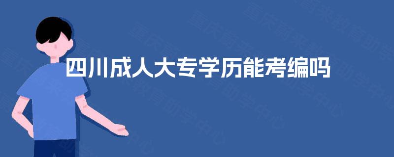 四川成人大专学历能考编吗 四川成人大专学历能考编吗