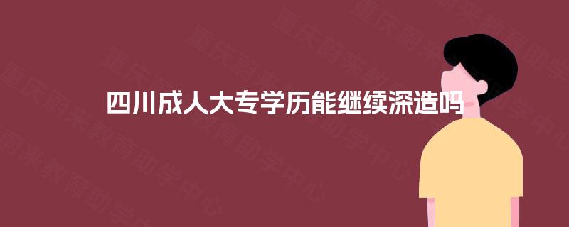 四川成人大专学历能继续深造吗