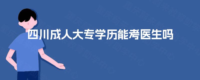 四川成人大专学历能考医生吗