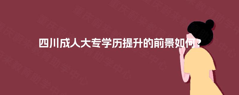 四川成人大专学历提升的前景如何？
