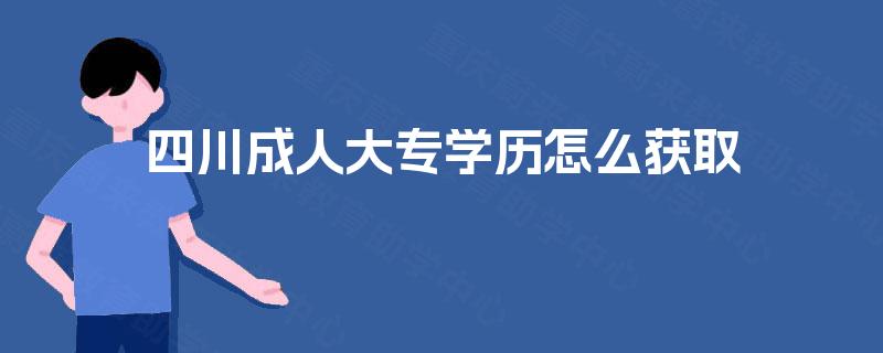 四川成人大专学历怎么获取 四川成人大专学历怎么获取
