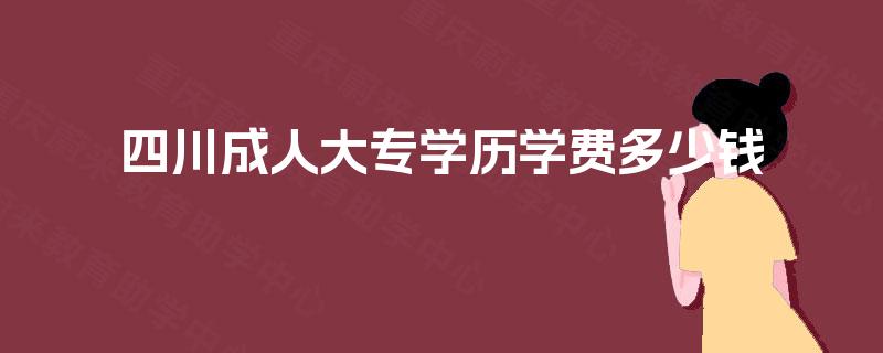 四川成人大专学历学费多少钱 四川成人大专学历学费多少钱