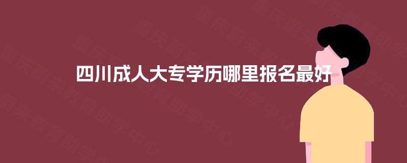 四川成人大专学历哪里报名最好