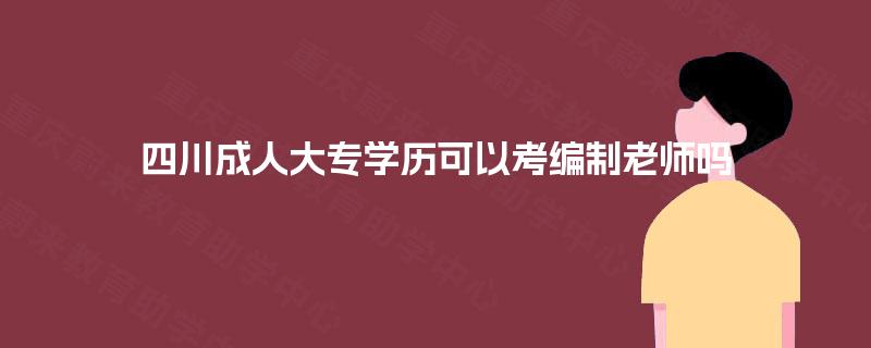 四川成人大专学历可以考编制老师吗