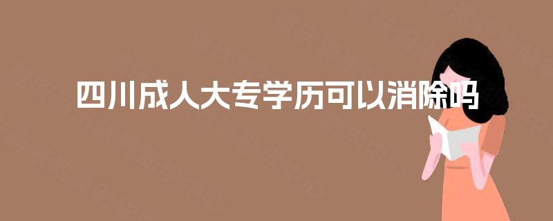 四川成人大专学历可以消除吗