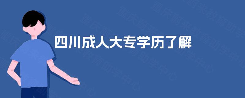 四川成人大专学历了解 四川成人大专学历了解