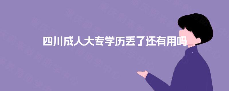 四川成人大专学历丢了还有用吗