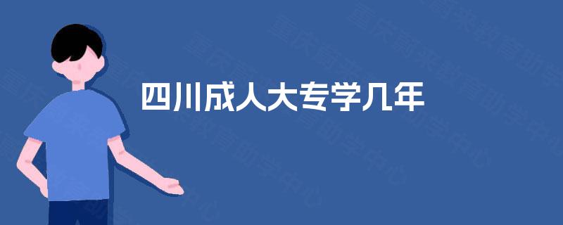 四川成人大专学几年 四川成人大专学几年