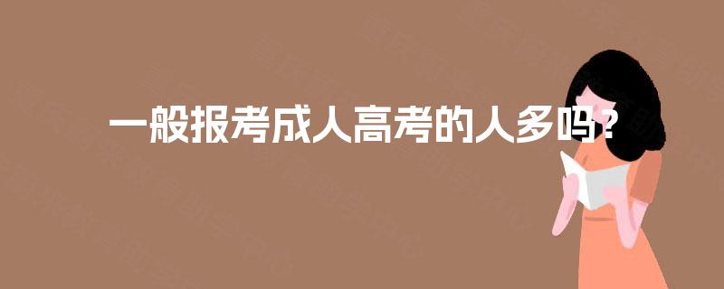 一般报考成人高考的人多吗？