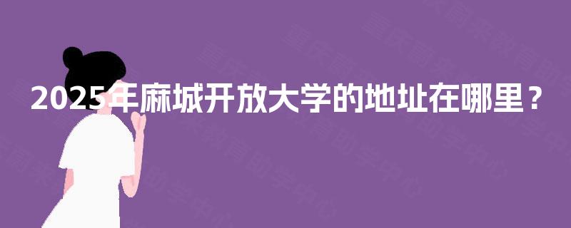 2025年麻城开放大学的地址在哪里？