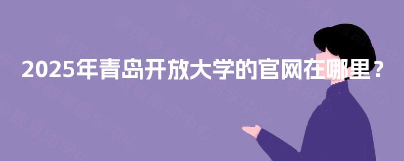2025年青岛开放大学的官网在哪里？