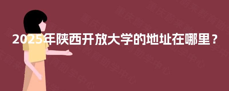 2025年陕西开放大学的地址在哪里？