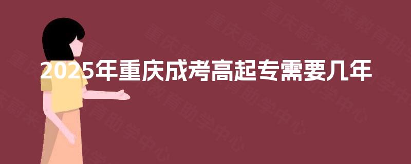 2025年重庆成考高起专需要几年