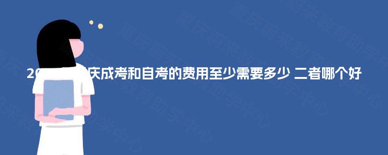 2025年重庆成考和自考的费用至少需要多少 二者哪个好