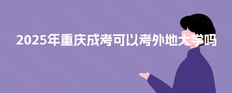 2025年重庆成考可以考外地大学吗