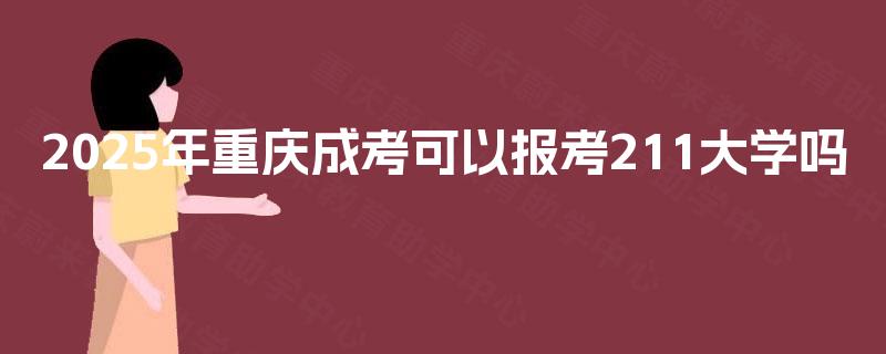 2025年重庆成考可以报考211大学吗 2025年重庆成考可以报考211大学吗