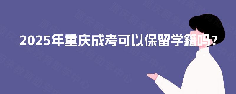 2025年重庆成考可以保留学籍吗？