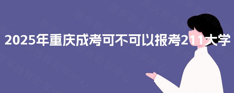 2025年重庆成考可不可以报考211大学