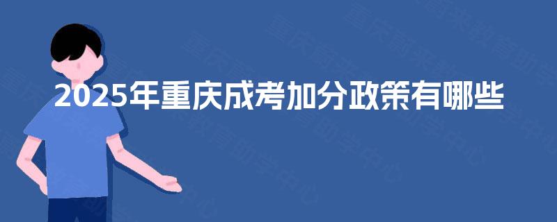 2025年重庆成考加分政策有哪些 2025年重庆成考加分政策有哪些