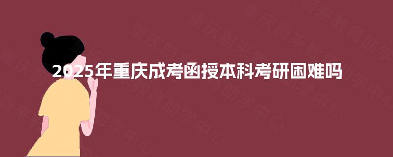2025年重庆成考函授本科考研困难吗