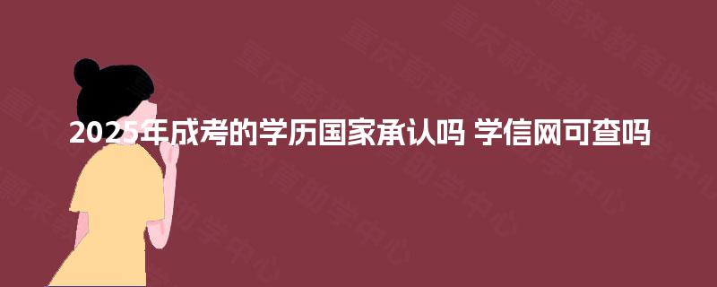 2025年成考的学历国家承认吗 学信网可查吗 2025年成考的学历国家承认吗 学信网可查吗