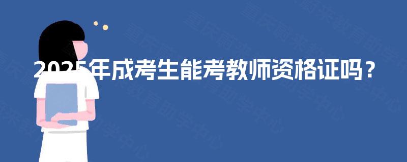 2025年成考生能考教师资格证吗? 2025年成考生能考教师资格证吗?
