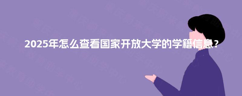 2025年怎么查看国家开放大学的学籍信息? 2025年怎么查看国家开放大学的学籍信息?