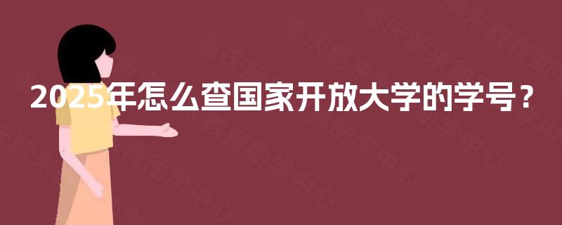 2025年怎么查国家开放大学的学号? 2025年怎么查国家开放大学的学号?