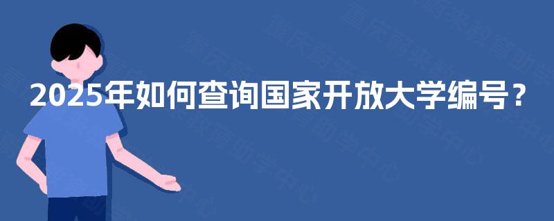 2025年如何查询国家开放大学编号? 2025年如何查询国家开放大学编号?