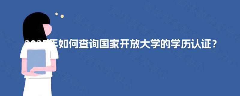 2025年如何查询国家开放大学的学历认证? 2025年如何查询国家开放大学的学历认证?