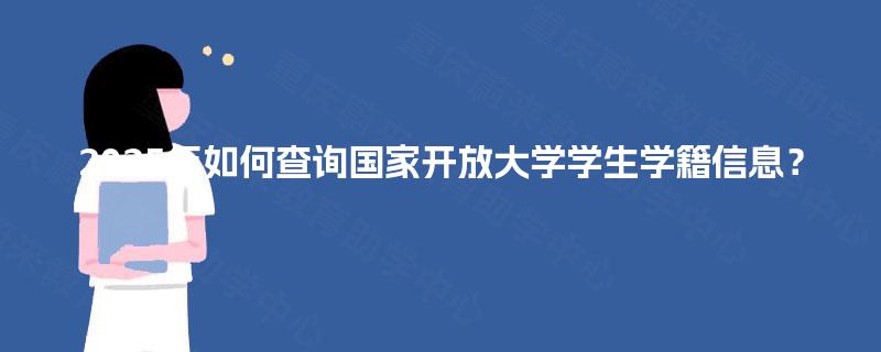2025年如何查询国家开放大学学生学籍信息? 2025年如何查询国家开放大学学生学籍信息?