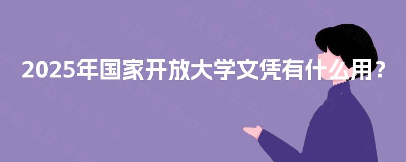 2025年国家开放大学文凭有什么用？