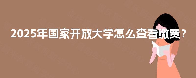 2025年国家开放大学怎么查看缴费？