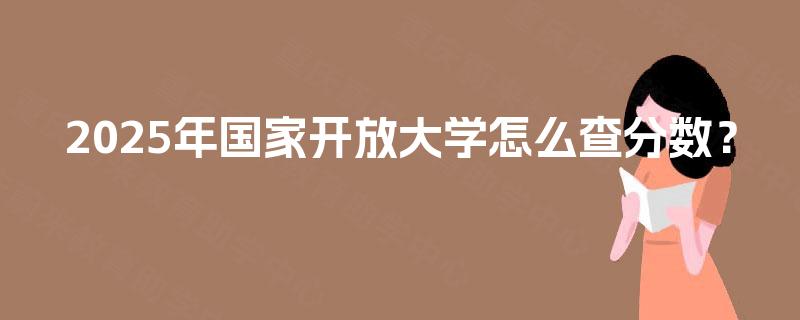 2025年国家开放大学怎么查分数？