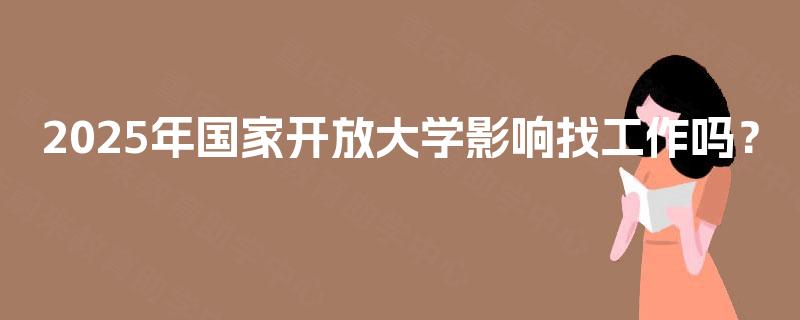 2025年国家开放大学影响找工作吗？