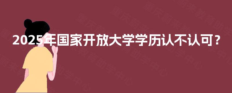 2025年国家开放大学学历认不认可？